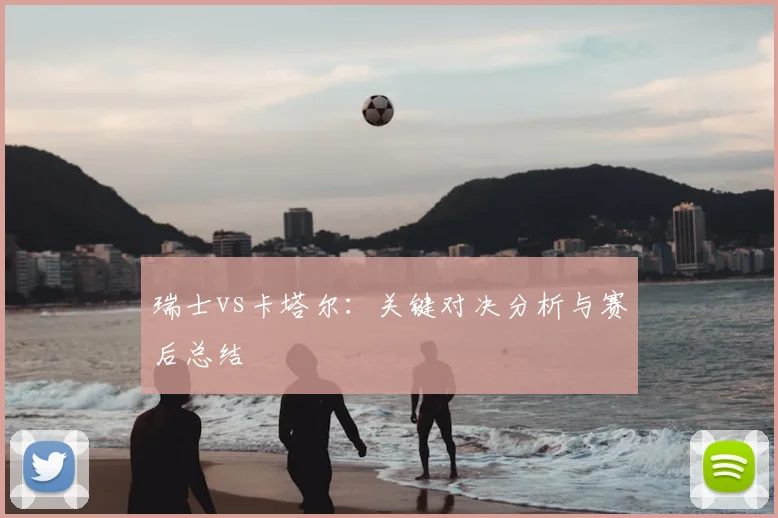 瑞士vs卡塔尔：关键对决分析与赛后总结