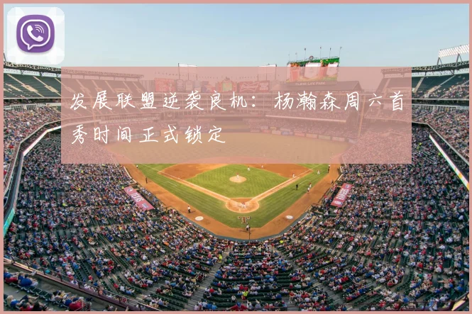 发展联盟逆袭良机：杨瀚森周六首秀时间正式锁定