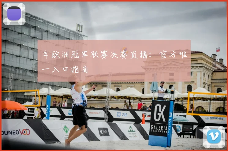 年欧洲冠军联赛决赛直播：官方唯一入口指南
