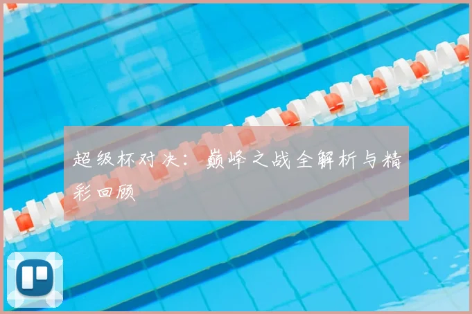 超级杯对决：巅峰之战全解析与精彩回顾