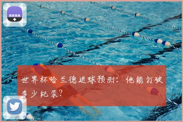 世界杯哈兰德进球预测：他能打破多少纪录？