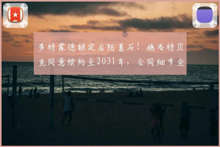 多特蒙德锁定后防基石！施洛特贝克同意续约至2031年，合同细节全解析