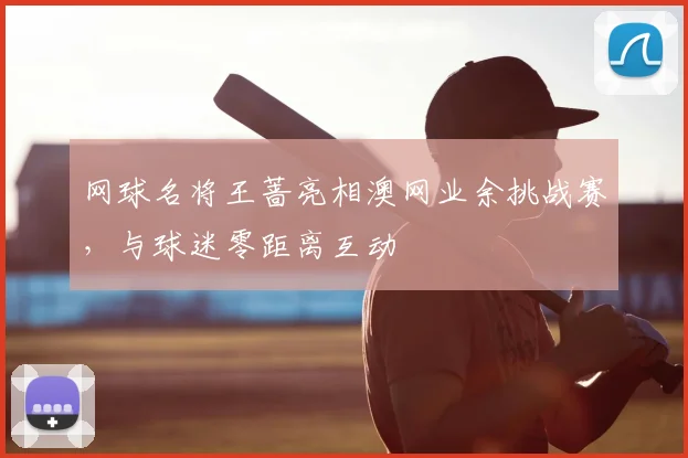 网球名将王蔷亮相澳网业余挑战赛，与球迷零距离互动