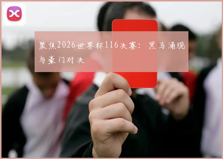 聚焦2026世界杯116决赛：黑马涌现与豪门对决