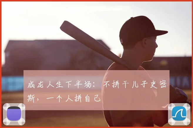 成龙人生下半场:不拼干儿子史密斯,一个人拼自己