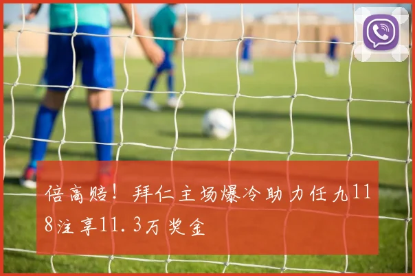 倍高赔！拜仁主场爆冷助力任九118注享11.3万奖金