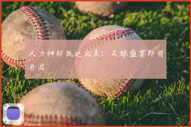 大力神杯抵达北美：足球盛宴即将开启