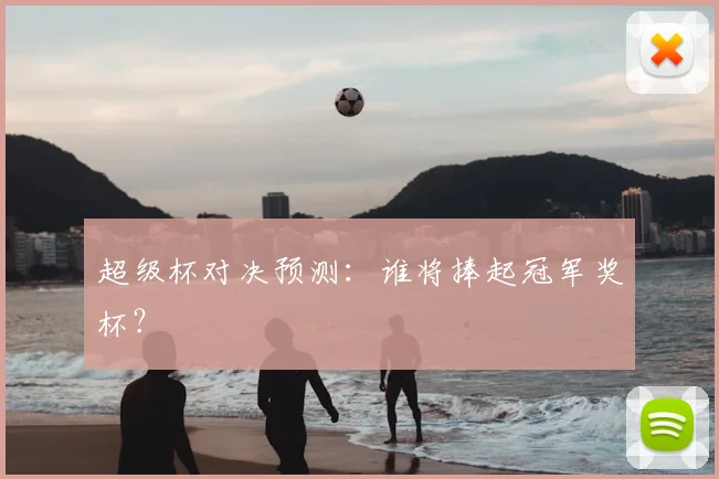 超级杯对决预测：谁将捧起冠军奖杯？