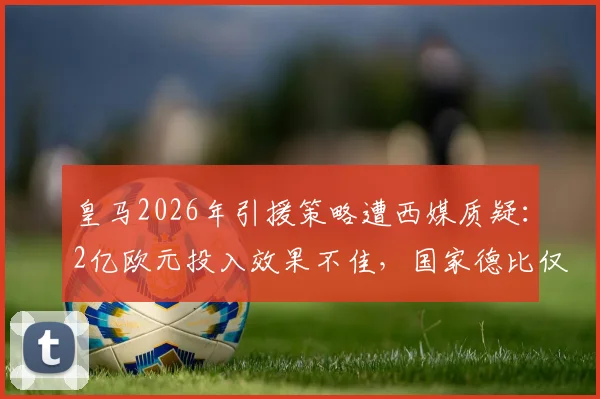 皇马2026年引援策略遭西媒质疑：2亿欧元投入效果不佳，国家德比仅贝林厄姆一位新援首发