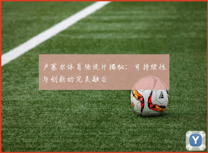 卢塞尔体育场设计揭秘：可持续性与创新的完美融合