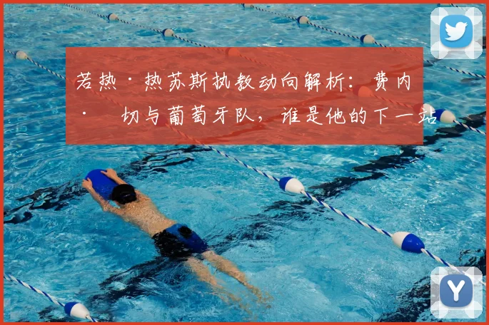 若热·热苏斯执教动向解析:费内巴切与葡萄牙队,谁是他的下一站?