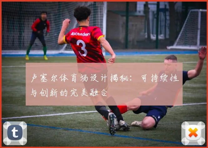 卢塞尔体育场设计揭秘：可持续性与创新的完美融合